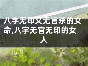 八字无印又无官杀的女命,八字无官无印的女人