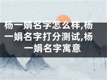杨一娟名字怎么样,杨一娟名字打分测试,杨一娟名字寓意