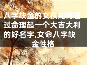 八字缺金的女孩如何通过命理起一个大吉大利的好名字,女命八字缺金性格