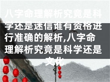 八字命理解析究竟是科学还是迷信谁有资格进行准确的解析,八字命理解析究竟是科学还是文化
