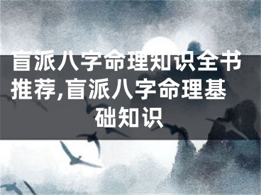 盲派八字命理知识全书推荐,盲派八字命理基础知识
