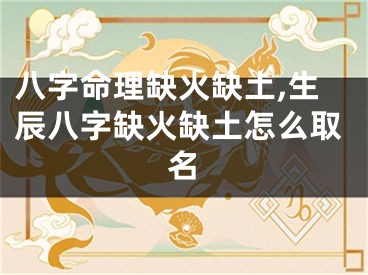 八字命理缺火缺土,生辰八字缺火缺土怎么取名