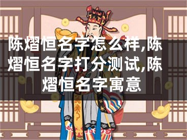 陈熠恒名字怎么样,陈熠恒名字打分测试,陈熠恒名字寓意