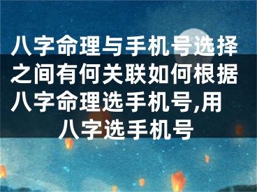 八字命理与手机号选择之间有何关联如何根据八字命理选手机号,用八字选手机号