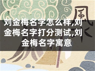 刘金梅名字怎么样,刘金梅名字打分测试,刘金梅名字寓意