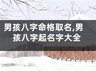 男孩八字命格取名,男孩八字起名字大全