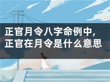 正官月令八字命例中,正官在月令是什么意思
