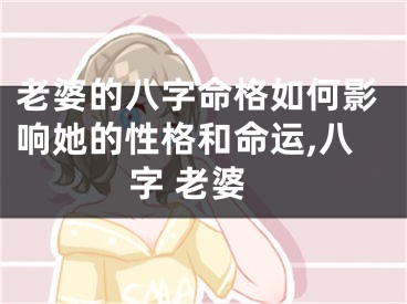 老婆的八字命格如何影响她的性格和命运,八字 老婆