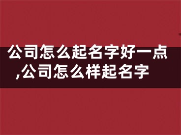 公司怎么起名字好一点,公司怎么样起名字