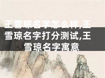 王雪琼名字怎么样,王雪琼名字打分测试,王雪琼名字寓意