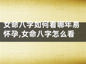 女命八字如何看哪年易怀孕,女命八字怎么看