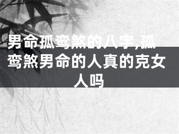 男命孤鸾煞的八字,孤鸾煞男命的人真的克女人吗