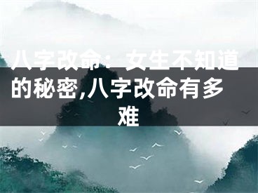 八字改命：女生不知道的秘密,八字改命有多难