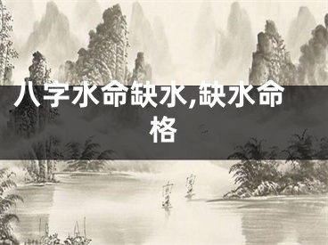 八字水命缺水,缺水命格