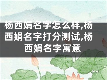 杨西娟名字怎么样,杨西娟名字打分测试,杨西娟名字寓意