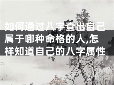 如何通过八字查出自己属于哪种命格的人,怎样知道自己的八字属性