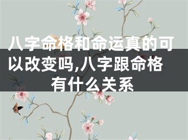 八字命格和命运真的可以改变吗,八字跟命格有什么关系