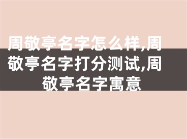 周敬亭名字怎么样,周敬亭名字打分测试,周敬亭名字寓意
