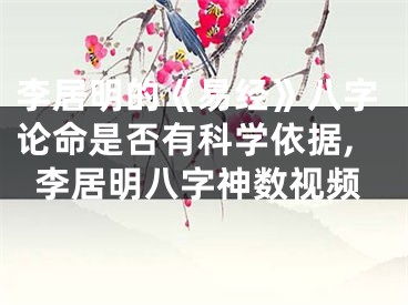 李居明的《易经》八字论命是否有科学依据,李居明八字神数视频