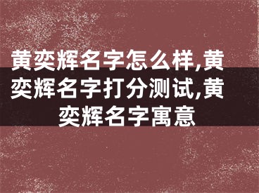 黄奕辉名字怎么样,黄奕辉名字打分测试,黄奕辉名字寓意