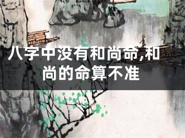 八字中没有和尚命,和尚的命算不准