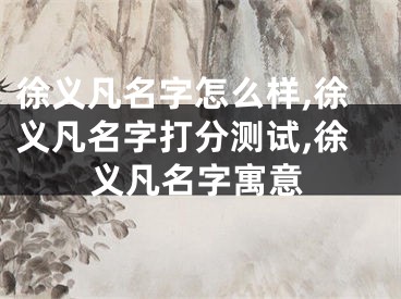 徐义凡名字怎么样,徐义凡名字打分测试,徐义凡名字寓意