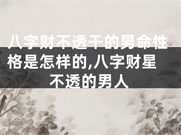 八字财不透干的男命性格是怎样的,八字财星不透的男人