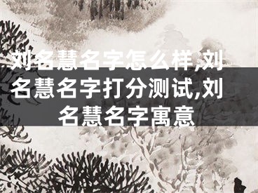 刘名慧名字怎么样,刘名慧名字打分测试,刘名慧名字寓意
