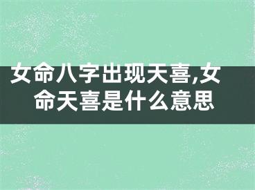 女命八字出现天喜,女命天喜是什么意思