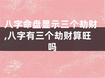 八字命盘显示三个劫财,八字有三个劫财算旺吗