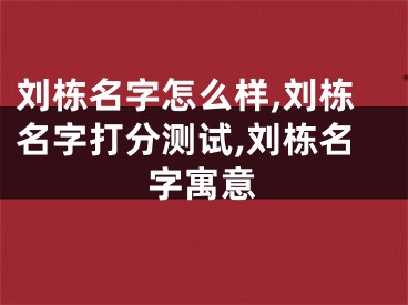 刘栋名字怎么样,刘栋名字打分测试,刘栋名字寓意