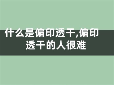 什么是偏印透干,偏印透干的人很难