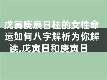 戊寅庚辰日柱的女性命运如何八字解析为你解读,戊寅日和庚寅日