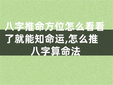 八字推命方位怎么看看了就能知命运,怎么推八字算命法