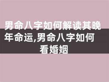 男命八字如何解读其晚年命运,男命八字如何看婚姻