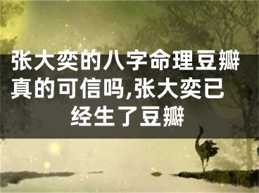 张大奕的八字命理豆瓣真的可信吗,张大奕已经生了豆瓣