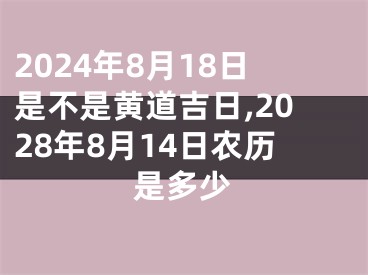 2024年8月18日是不是黄道吉日,2028年8月14日农历是多少