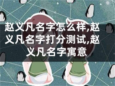 赵义凡名字怎么样,赵义凡名字打分测试,赵义凡名字寓意