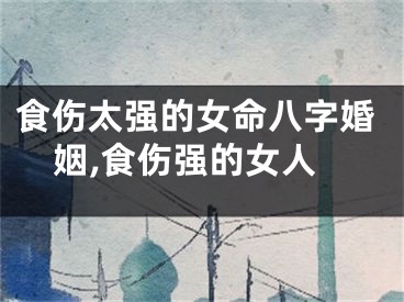 食伤太强的女命八字婚姻,食伤强的女人