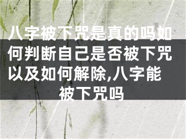 八字被下咒是真的吗如何判断自己是否被下咒以及如何解除,八字能被下咒吗