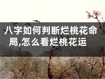 八字如何判断烂桃花命局,怎么看烂桃花运