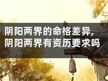 阴阳两界的命格差异,阴阳两界有资历要求吗