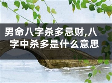 男命八字杀多忌财,八字中杀多是什么意思