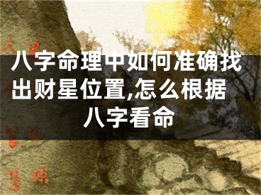 八字命理中如何准确找出财星位置,怎么根据八字看命