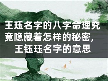 王珏名字的八字命理究竟隐藏着怎样的秘密,王钰珏名字的意思
