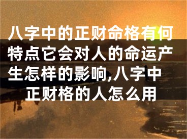 八字中的正财命格有何特点它会对人的命运产生怎样的影响,八字中正财格的人怎么用