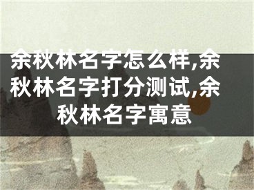 余秋林名字怎么样,余秋林名字打分测试,余秋林名字寓意