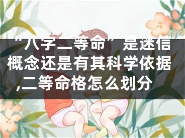 “八字二等命”是迷信概念还是有其科学依据,二等命格怎么划分