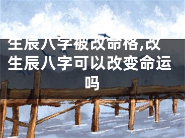 生辰八字被改命格,改生辰八字可以改变命运吗