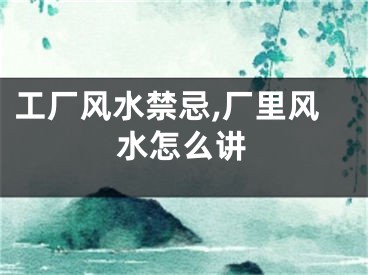 工厂风水禁忌,厂里风水怎么讲